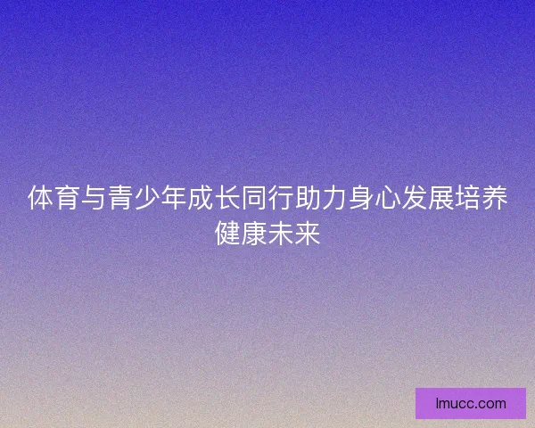 体育与青少年成长同行助力身心发展培养健康未来