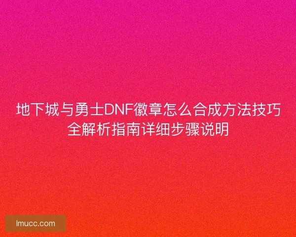 地下城与勇士DNF徽章怎么合成方法技巧全解析指南详细步骤说明