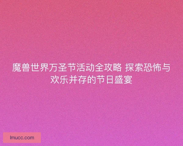 魔兽世界万圣节活动全攻略 探索恐怖与欢乐并存的节日盛宴