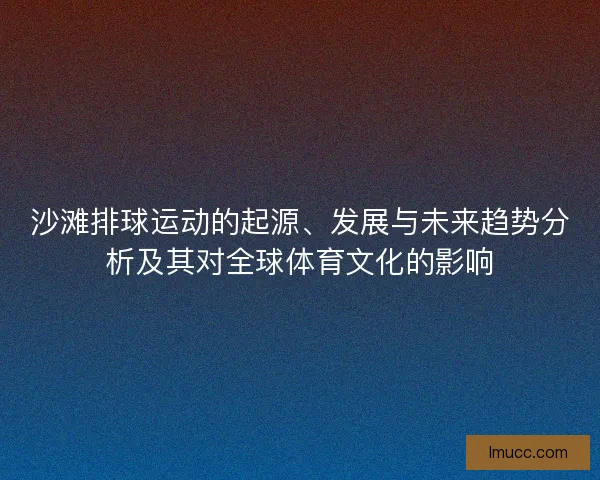沙滩排球运动的起源、发展与未来趋势分析及其对全球体育文化的影响