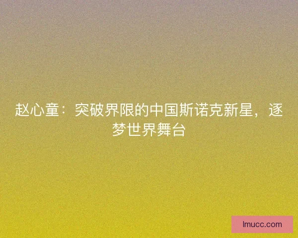赵心童:突破界限的中国斯诺克新星,逐梦世界舞台 赵心童:突破界限的中国斯诺克新星,逐梦世界舞台