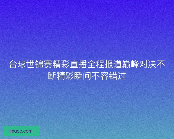台球世锦赛精彩直播全程报道巅峰对决不断精彩瞬间不容错过 台球世锦赛精彩直播全程报道巅峰对决不断精彩瞬间不容错过